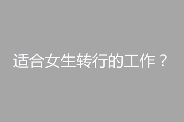合适女生转行的工作，零经验也毫无重压